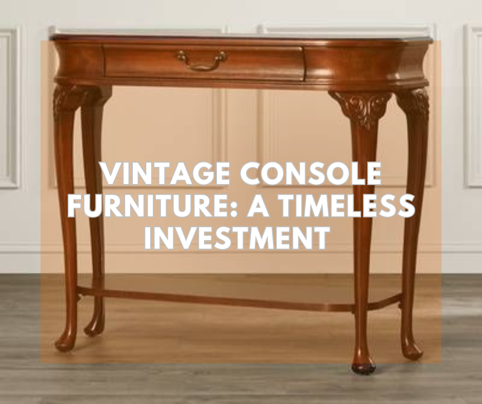 Vintage Console Furniture: A Timeless Investment